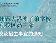 关于广州暨大港澳子弟学校保利校区高中部开校及招生事宜的通知